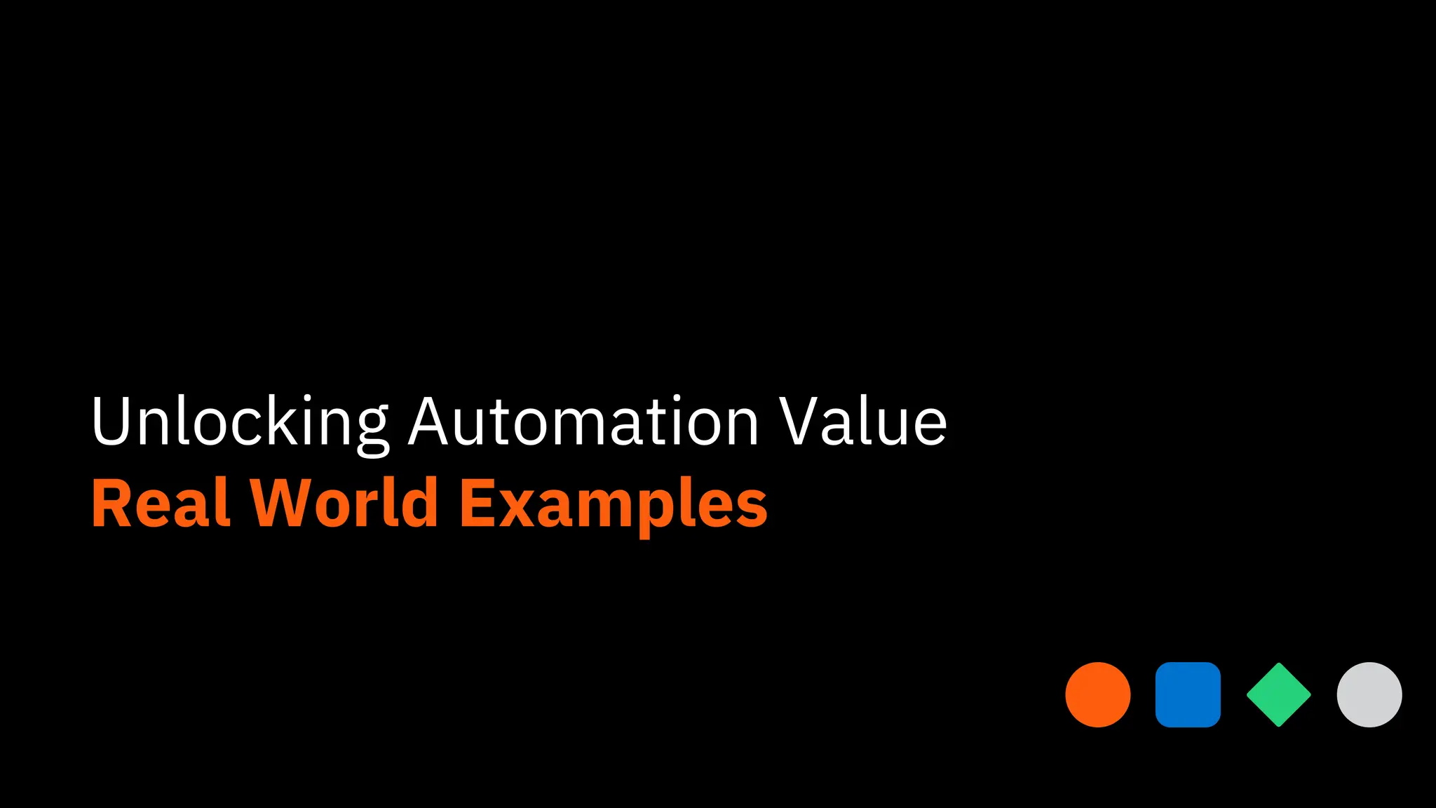 Unlocking Automation Value
Real World Examples
 