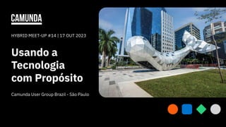 Usando a
Tecnologia
com Propósito
HYBRID MEET-UP #14 | 17 OUT 2023
1
Camunda User Group Brazil - São Paulo
 