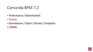 Camunda BPM 7.2 
•Performance / Skalierbarkeit 
•Tasklist 
•Konnektoren / Daten / Skripte / Templates 
•CMMN  