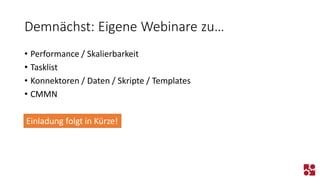 Demnächst: Eigene Webinare zu… 
•Performance / Skalierbarkeit 
•Tasklist 
•Konnektoren / Daten / Skripte / Templates 
•CMMN 
Einladung folgt in Kürze!  