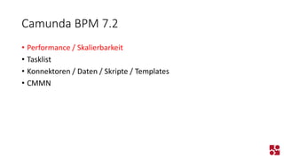 Camunda BPM 7.2 
•Performance / Skalierbarkeit 
•Tasklist 
•Konnektoren / Daten / Skripte / Templates 
•CMMN  
