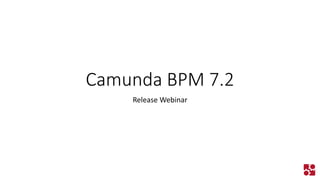 Camunda BPM 7.2 
Release Webinar  