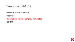 Camunda BPM 7.2 
•Performance / Scalability 
•Tasklist 
•Connectors / Data / Scripts / Templates 
•CMMN  