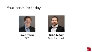 Your hosts for today 
Daniel Meyer 
Technical Lead 
Jakob Freund 
CEO  