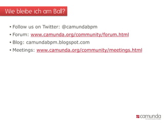  Follow us on Twitter: @camundabpm
 Forum: www.camunda.org/community/forum.html
 Blog: camundabpm.blogspot.com
 Meetings: www.camunda.org/community/meetings.html
Wie bleibe ich am Ball?
 