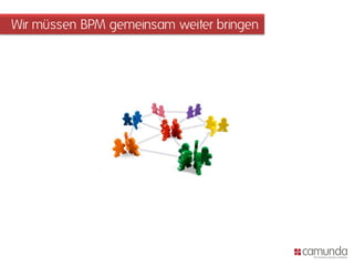 Wir müssen BPM gemeinsam weiter bringen
 