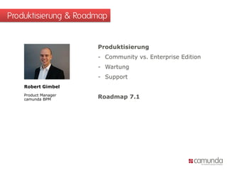Produktisierung
- Community vs. Enterprise Edition
- Wartung
- Support
Roadmap 7.1
Produktisierung & Roadmap
Robert Gimbel
Product Manager
camunda BPM
 