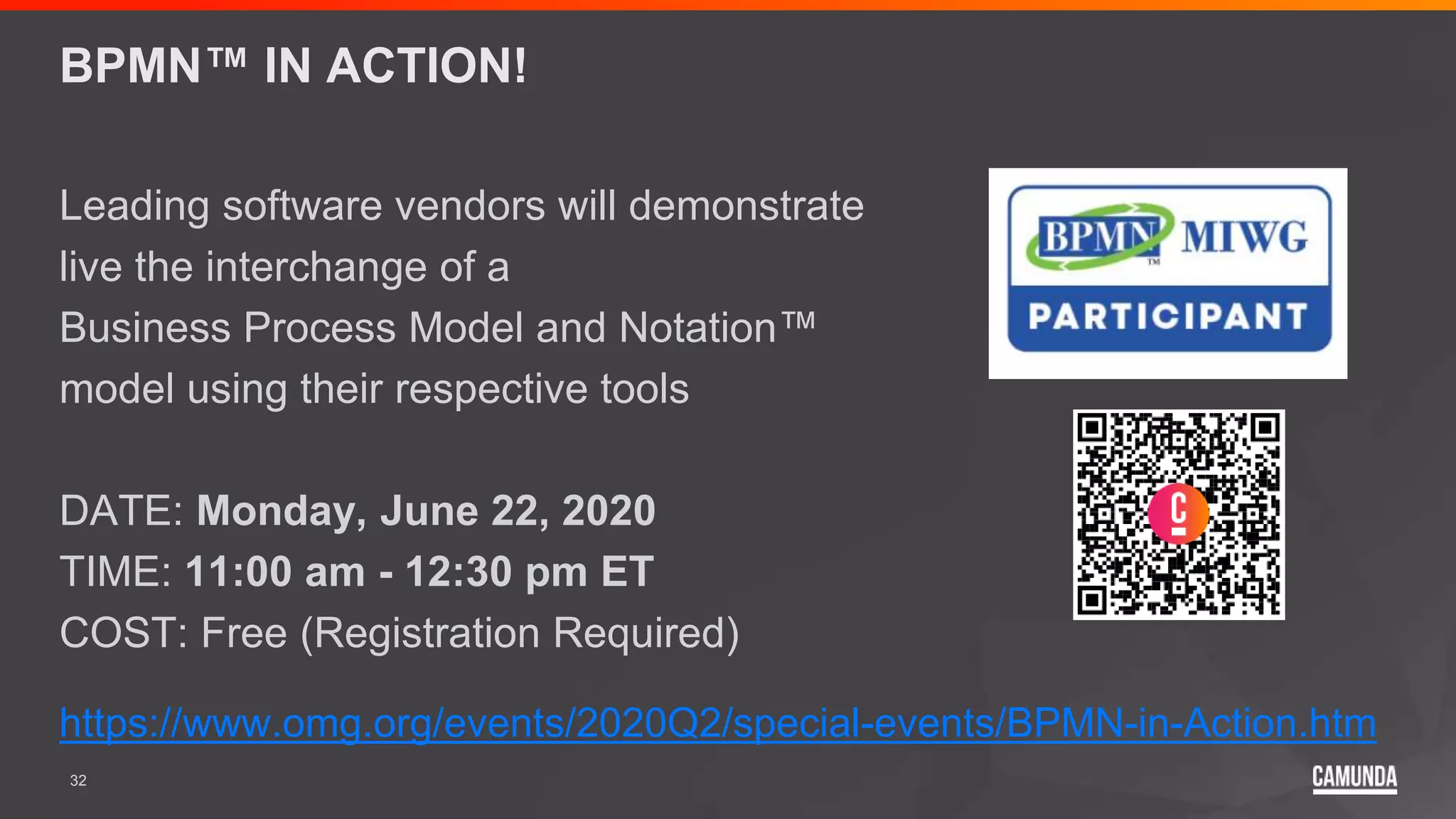 32
BPMN™ IN ACTION!
Leading software vendors will demonstrate
live the interchange of a
Business Process Model and Notation™
model using their respective tools
DATE: Monday, June 22, 2020
TIME: 11:00 am - 12:30 pm ET
COST: Free (Registration Required)
https://www.omg.org/events/2020Q2/special-events/BPMN-in-Action.htm
 