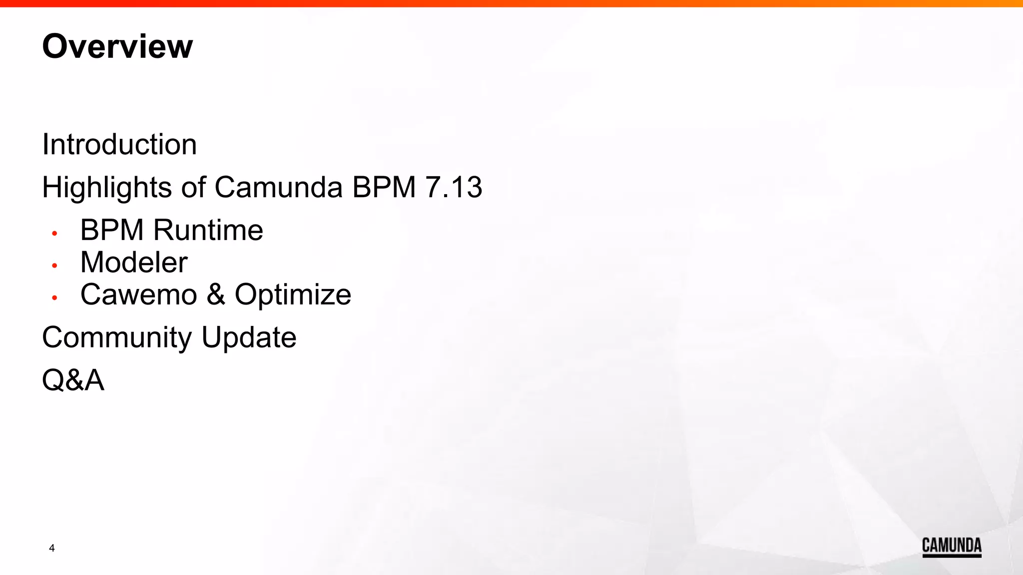 4
Overview
Introduction
Highlights of Camunda BPM 7.13
• BPM Runtime
• Modeler
• Cawemo & Optimize
Community Update
Q&A
 