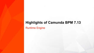 Highlights of Camunda BPM 7.13
Runtime Engine
 