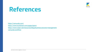 References
https://camunda.com/
https://www.lucidchart.com/pages/bpmn
https://www.srijan.net/resources/blog/business-process-management-
camunda-workflow
 