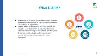8
● BPM stands for Business Process Management. Business
process management runs on the principle that processes
are central to an organization.
● BPM is defined as a technique, structured method, and
discipline used to streamline operations and enhance
efficiency. These techniques and methods are often used
to identify, model, analyze, modify, improve, and
standardize business processes with the help of
automation.
What is BPM?
 