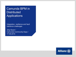 Camunda BPM in
Distributed
Applications
Integration, resilience and fault
tolerance challenges
Jörg Sauer /
Camunda Community Days /
17.09.2015
 