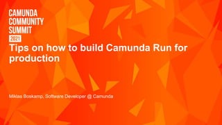 Tips on how to build Camunda Run for
production
Miklas Boskamp, Software Developer @ Camunda
 