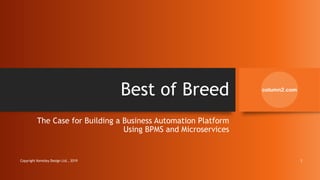 Best of Breed
The Case for Building a Business Automation Platform
Using BPMS and Microservices
Copyright Kemsley Design Ltd., 2019 1
 