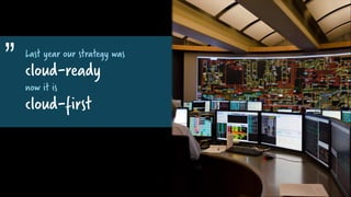 Last year our strategy was
cloud-ready
now it is
cloud-first
„
„
 
