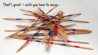That‘s great – until you have to move…
 