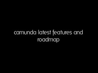 camunda latest features and
roadmap
 