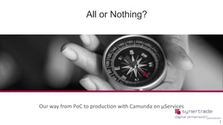 © 2017 SynerTrade
All or Nothing?
Our way from PoC to production with Camunda on µServices
1
 