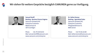 CAMUNDA@Swisscom
21
Wir stehen für weitere Gespräche bezüglich CAMUNDA gerne zur Verfügung.
Dr. Stefan Kremer
Banking - Sp...