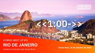 <<1:00->>
RIO DE JANEIRO
HYBRID MEET UP #12
Hosted by Camunda User Group Brazil
Sexta-feira, 21 de Outubro de 2022
 