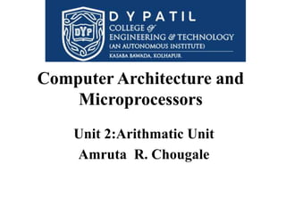 Computer Architecture and
Microprocessors
Unit 2:Arithmatic Unit
Amruta R. Chougale
 