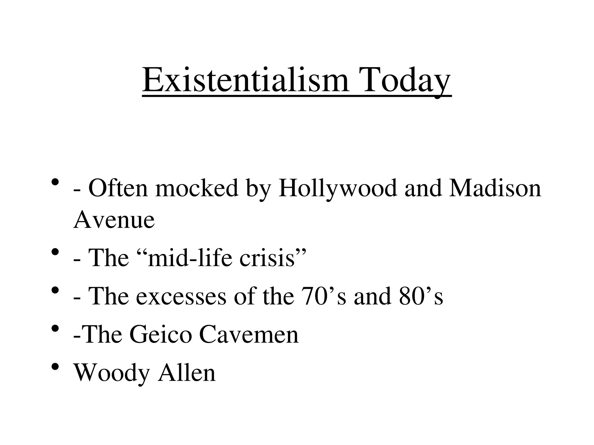 Existentialism Today
• - Often mocked by Hollywood and Madison
Avenue
• - The “mid-life crisis”
• - The excesses of the 70’s and 80’s
• -The Geico Cavemen
• Woody Allen
 