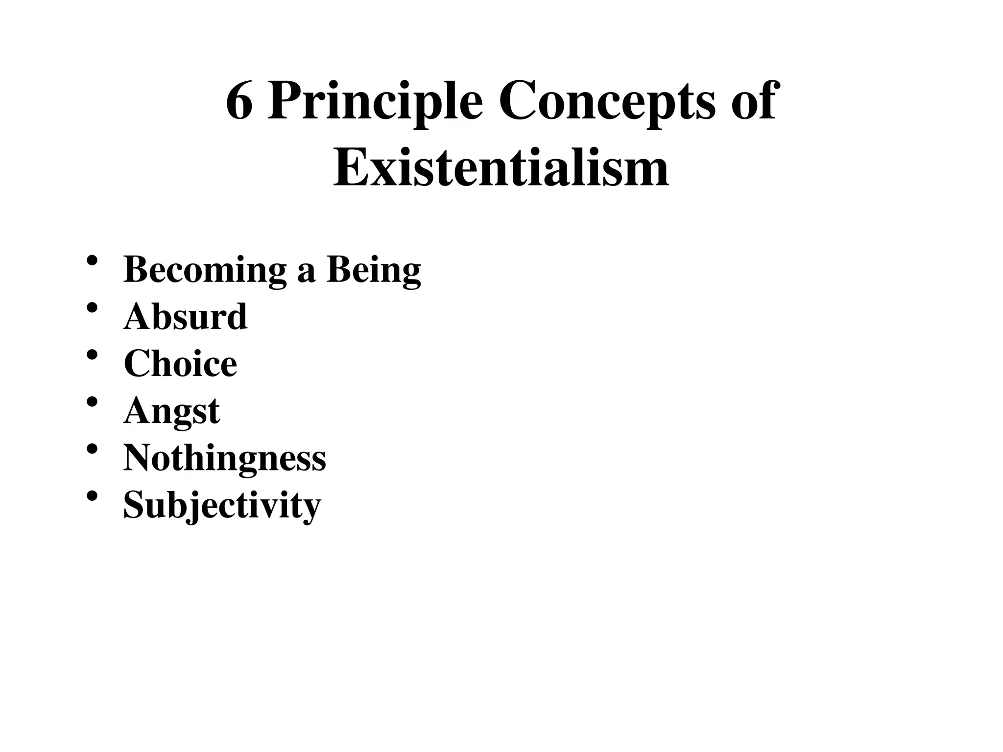 6 Principle Concepts of
Existentialism
• Becoming a Being
• Absurd
• Choice
• Angst
• Nothingness
• Subjectivity
 