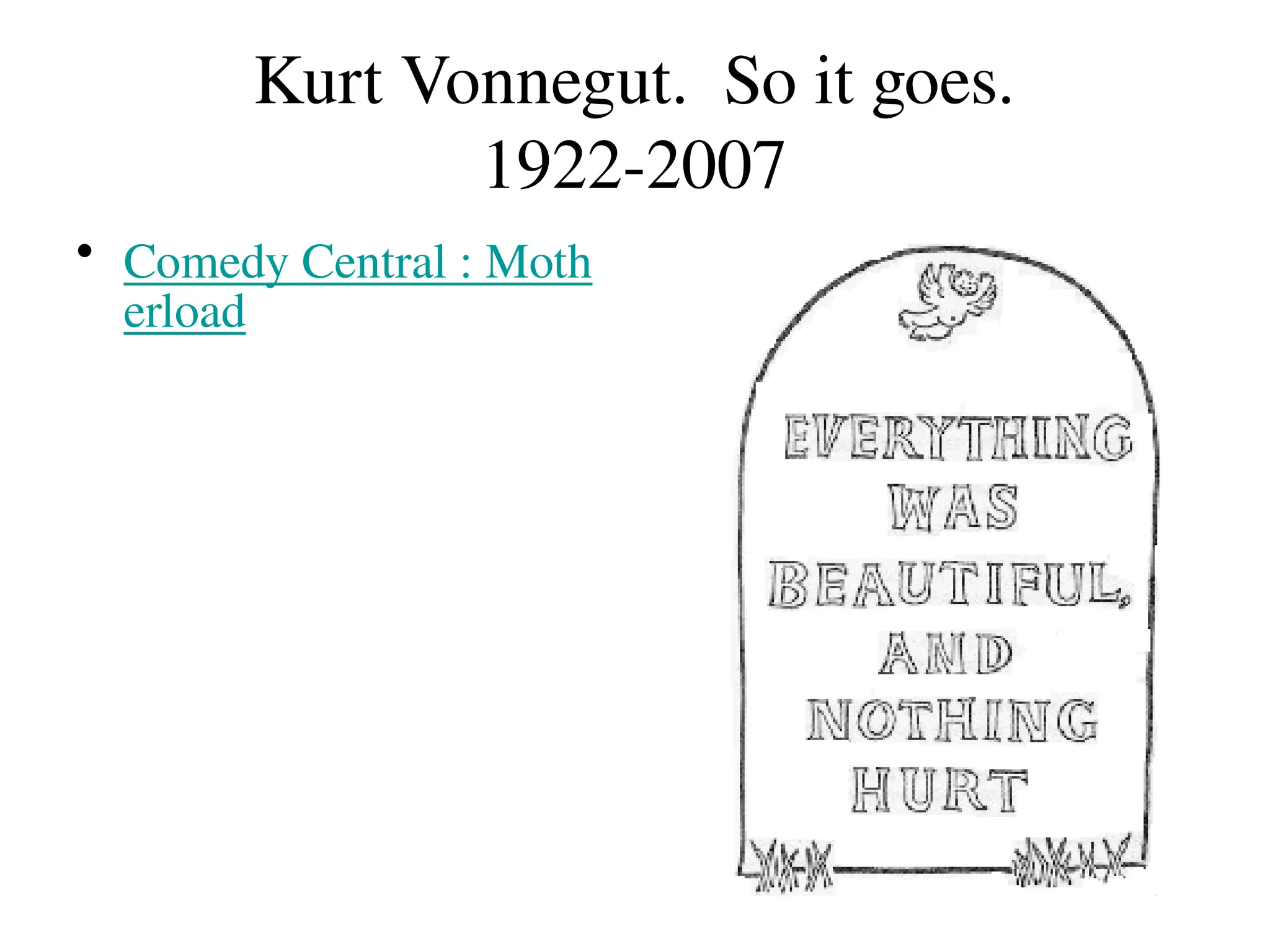 Kurt Vonnegut. So it goes.
1922-2007
• Comedy Central : Moth
erload
 