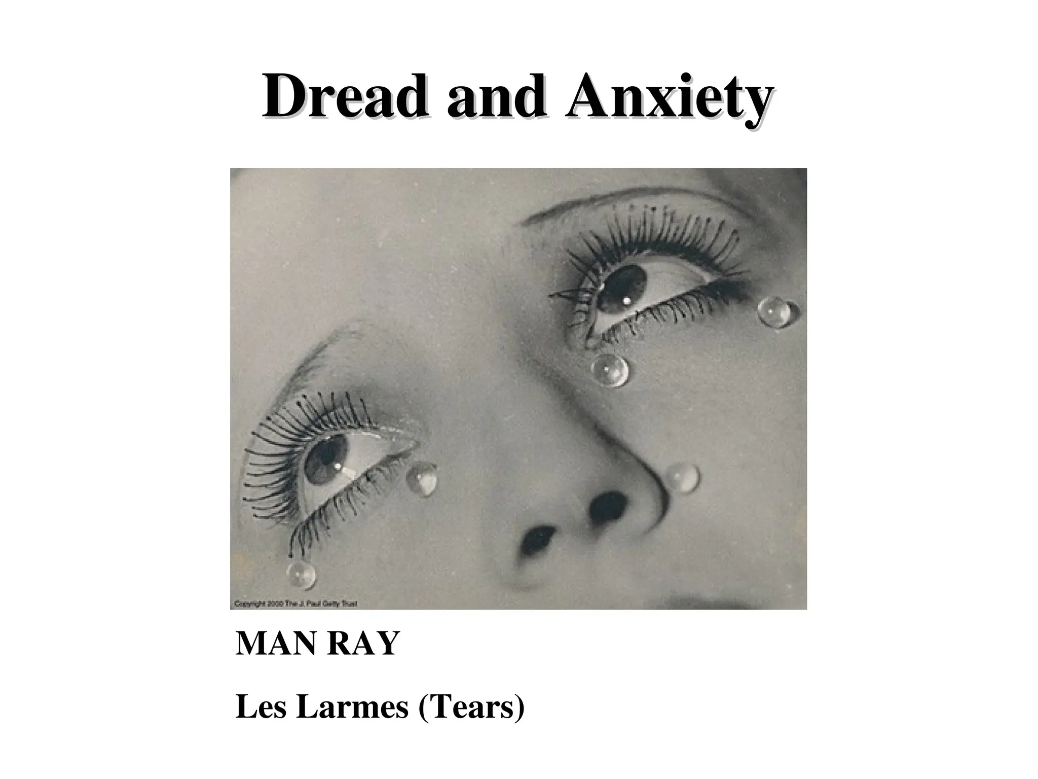 MAN RAY
Les Larmes (Tears)
Dread and Anxiety
Dread and Anxiety
 