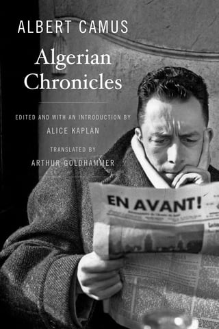 ALBERT CAMUS
Algerian
Chronicles
EDITED AND WITH AN INTRODUCTION BY
ALICE KAPLAN
TRANSLATED BY
ARTHUR GOLDHAMMER
 