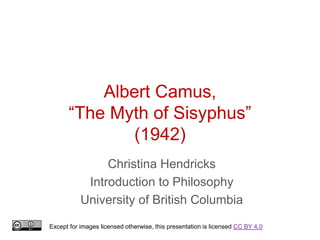 Albert Camus,
“The Myth of Sisyphus”
(1942)
Christina Hendricks
Introduction to Philosophy
University of British Columbia
Except for images licensed otherwise, this presentation is licensed CC BY 4.0
 
