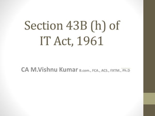 Section 43B (h) of
IT Act, 1961
CA M.Vishnu Kumar B.com., FCA., ACS., FXTM., Ph.D
 