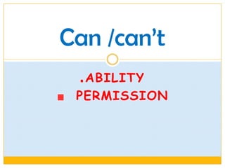 Can /can’t
  ABILITY
 PERMISSION
 