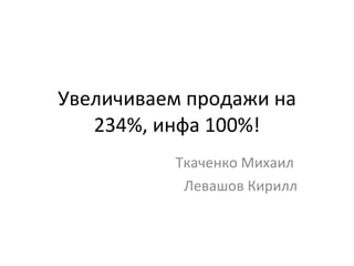 Увеличиваем продажи на 234%, инфа 100% ! Ткаченко Михаил  Левашов Кирилл 