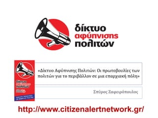 «Δίκτυο Αφύπνιςησ Πολιτών: Οι πρωτοβουλίεσ των
     πολιτών για το περιβάλλον ςε μια επαρχιακή πόλη»


                               Σπύροσ Ζαφειρόπουλοσ



http://www.citizenalertnetwork.gr/
 