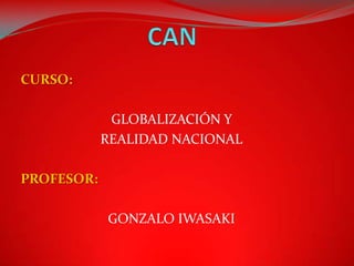 CURSO:

             GLOBALIZACIÓN Y
            REALIDAD NACIONAL

PROFESOR:

            GONZALO IWASAKI
 