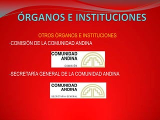 OTROS ÓRGANOS E INSTITUCIONES
-COMISIÓN DE LA COMUNIDAD ANDINA




-SECRETARÍA GENERAL DE LA COMUNIDAD ANDINA
 