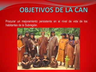 Procurar un mejoramiento persistente en el nivel de vida de los
habitantes de la Subregión.
 