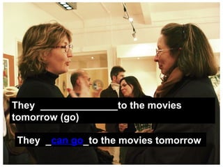 They ______________to the movies
tomorrow (go)

They _can go_to the movies tomorrow
 