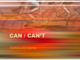 CAN / CAN’T
Abilities and talents

 
