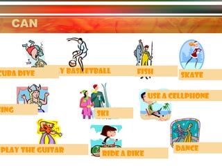 CAN
cuba dive
Play basketball
fish
skate
Use a cellphone
sing
Play the guitar
ski
RIDE A BIKE
dance