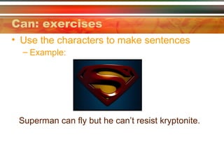 Can: exercises
• Use the characters to make sentences
– Example:
Superman can fly but he can’t resist kryptonite.