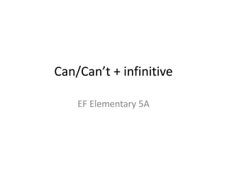 Can/Can’t + infinitive
EF Elementary 5A
 