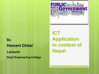 ICT
Application
in context of
Nepal
By:
Hemant Dhital
Lecturer
Rapti Engineering College
 