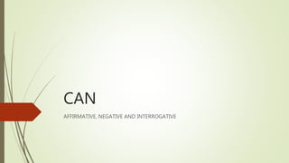 CAN
AFFIRMATIVE, NEGATIVE AND INTERROGATIVE
 
