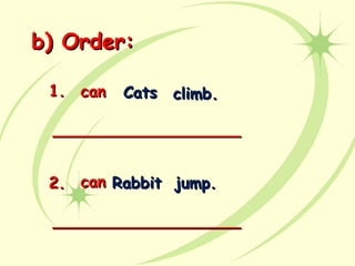 b) Order:b) Order:
CatsCatscancan climb.climb.1.1.
RabbitRabbit jump.jump.2.2. cancan
______________________________________
______________________________________
 