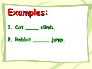 Examples:Examples:
1. Cat ____ climb.1. Cat ____ climb.
2. Rabbit _____ jump.2. Rabbit _____ jump.
 
