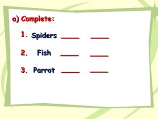 a)a) Complete:Complete:
SpidersSpiders ________1.1.
FishFish ________2.2.
ParrotParrot ________3.3.
________
________
________
 
