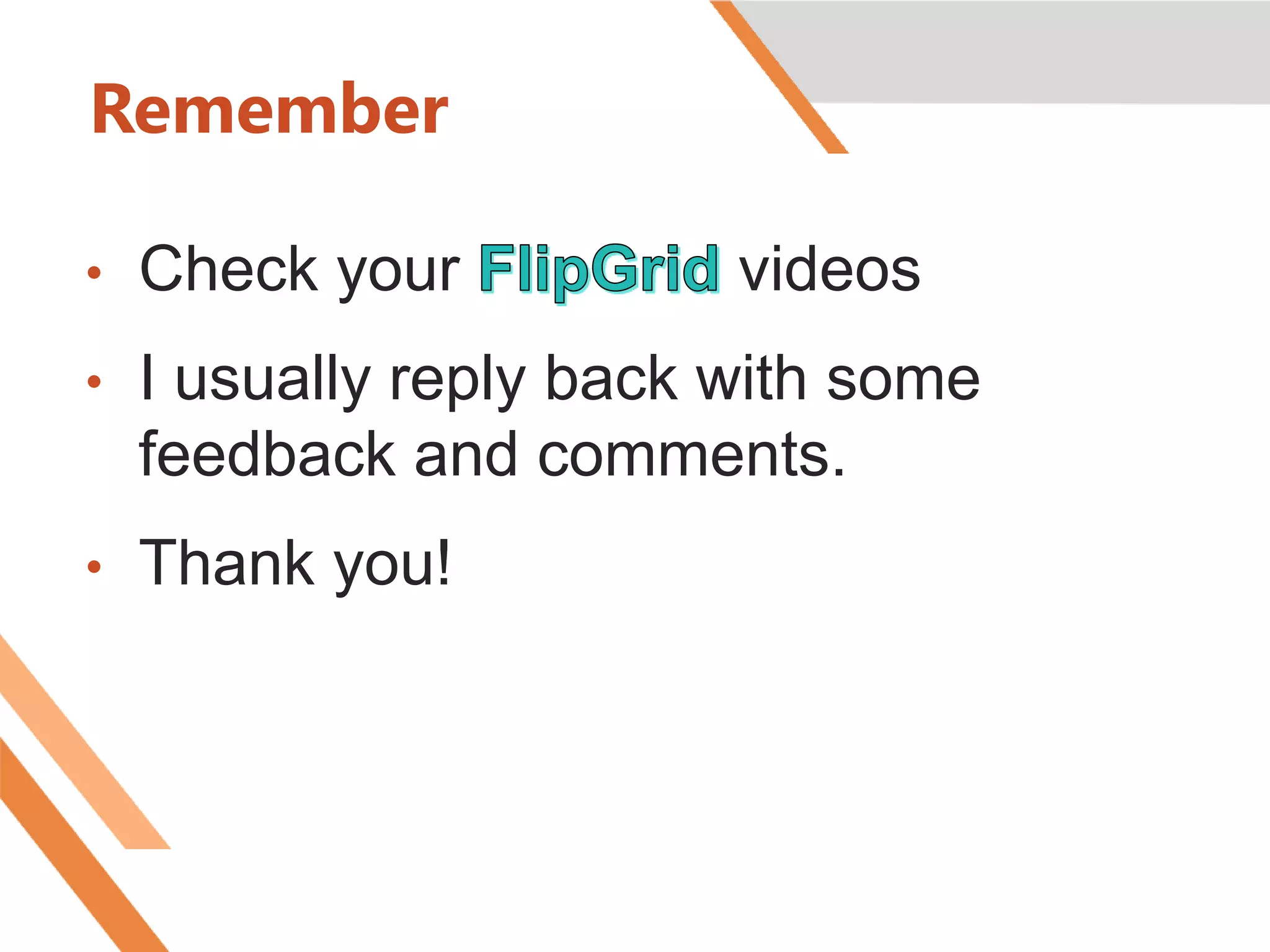 Remember
• Check your videos
• I usually reply back with some
feedback and comments.
• Thank you!
